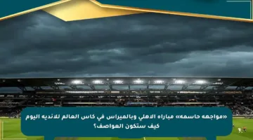 «مواجهة حاسمة» مباراة الأهلي وبالميراس في كأس العالم للأندية اليوم كيف ستكون العواصف؟
